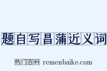 题自写昌蒲近义词是什么意思的图片